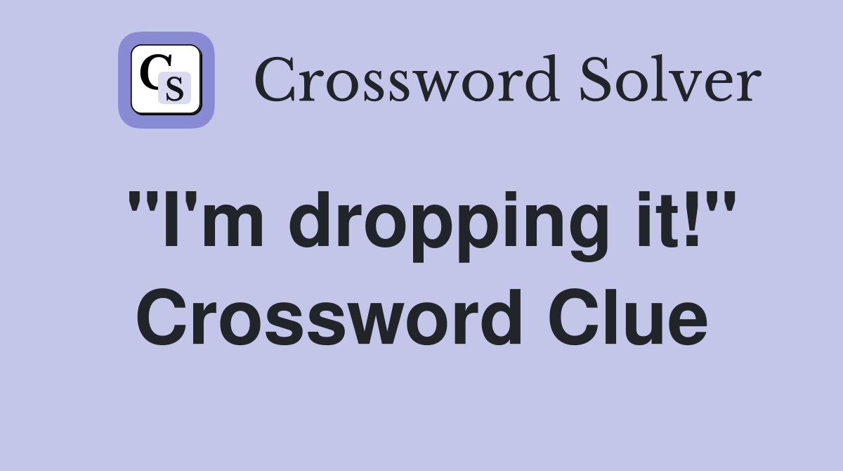 "I'm dropping it!" Crossword Clue