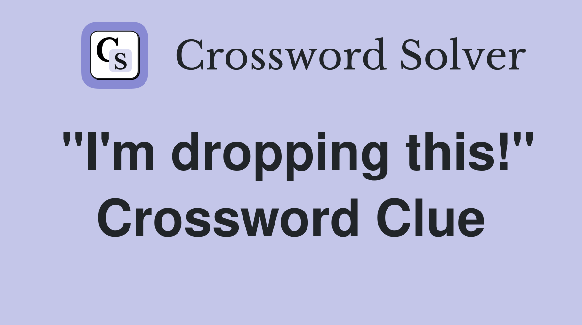 "I'm dropping this!" Crossword Clue