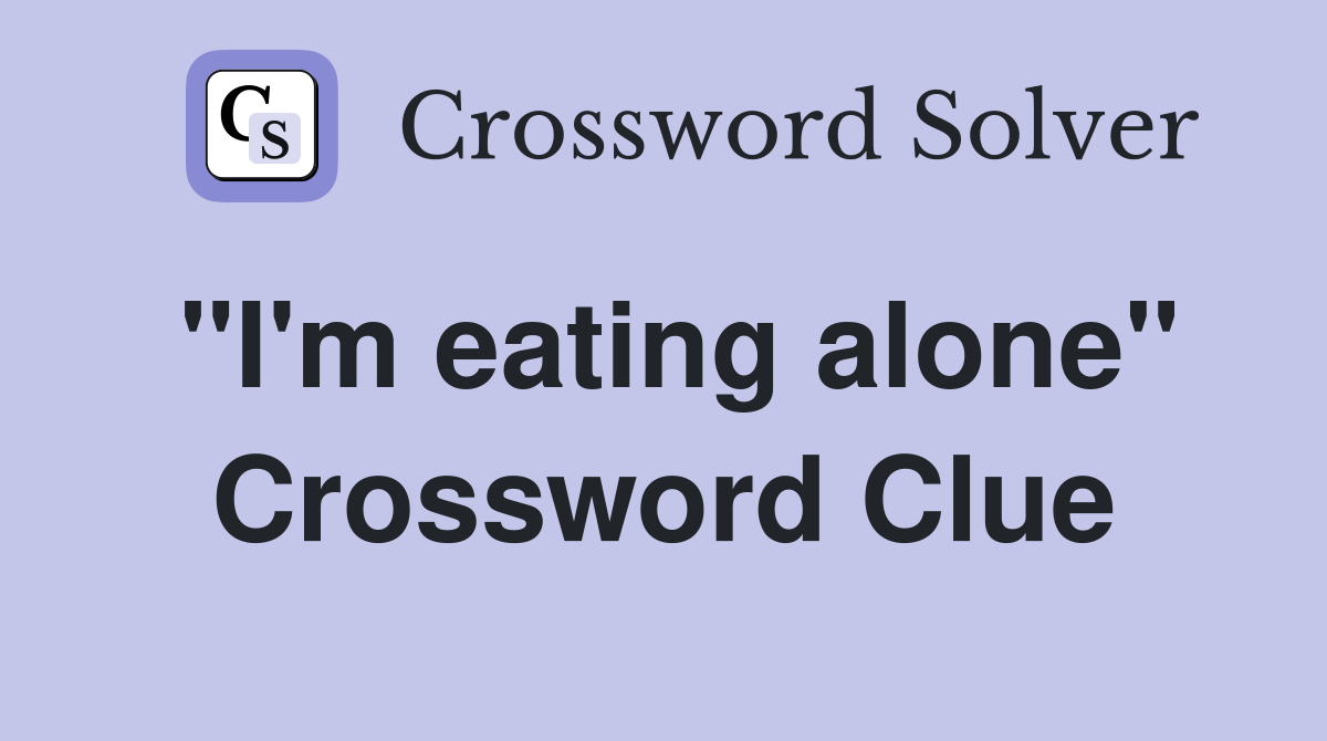 "I'm eating alone" Crossword Clue