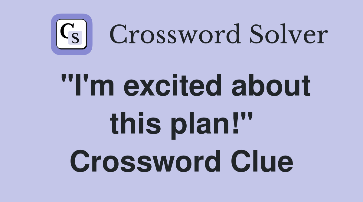 "I'm excited about this plan!" Crossword Clue
