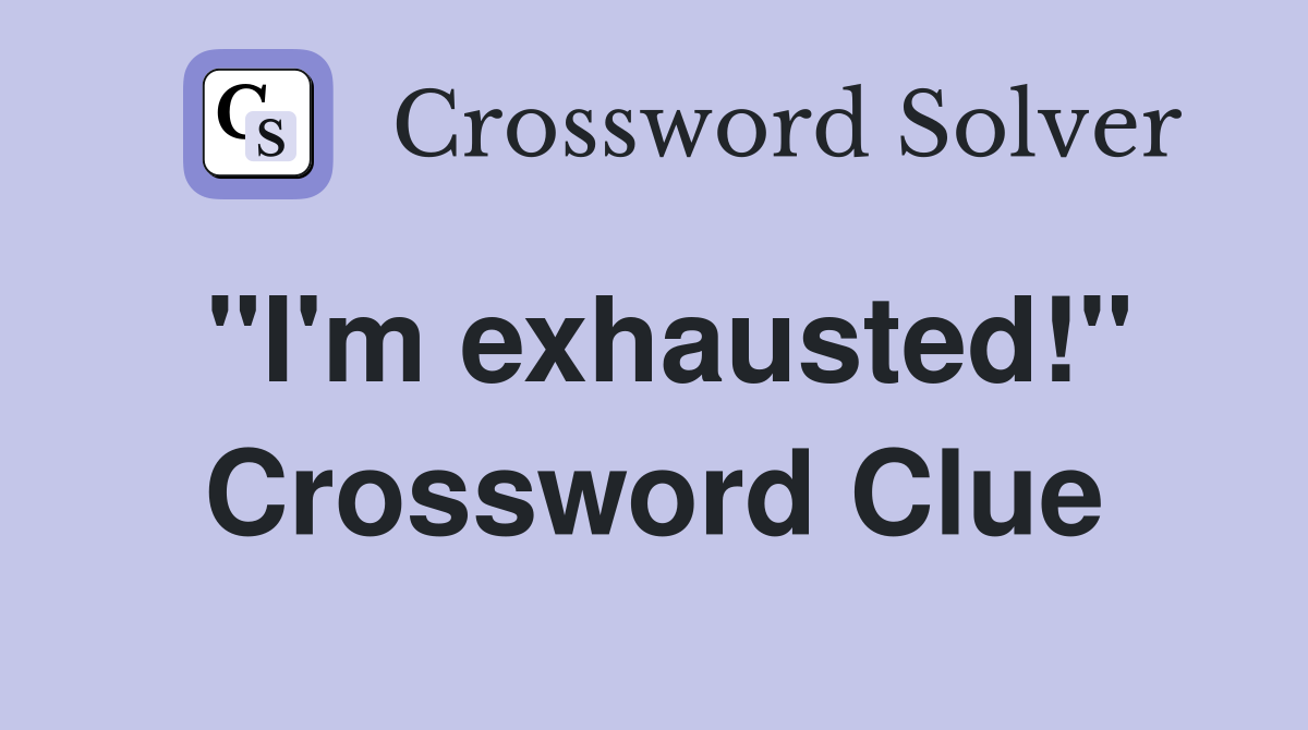 "I'm exhausted!" Crossword Clue