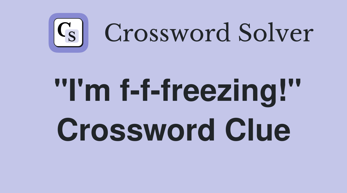 "I'm f-f-freezing!" Crossword Clue