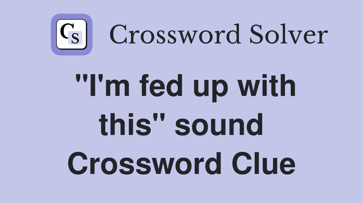"I'm fed up with this" sound Crossword Clue