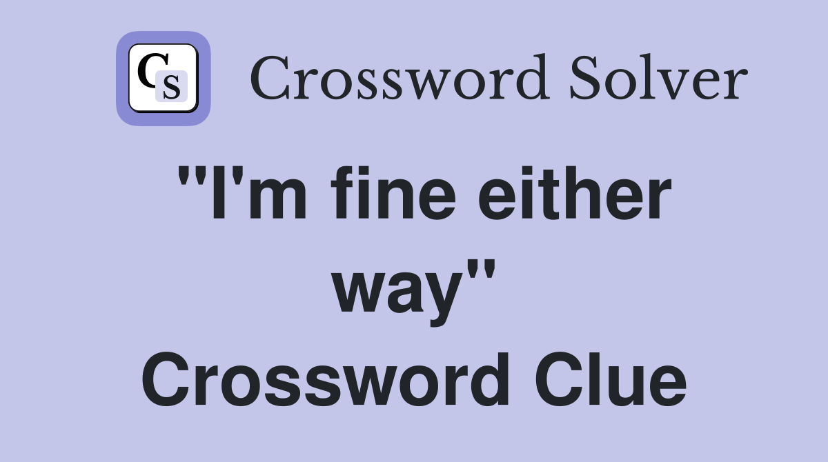 "I'm fine either way" Crossword Clue