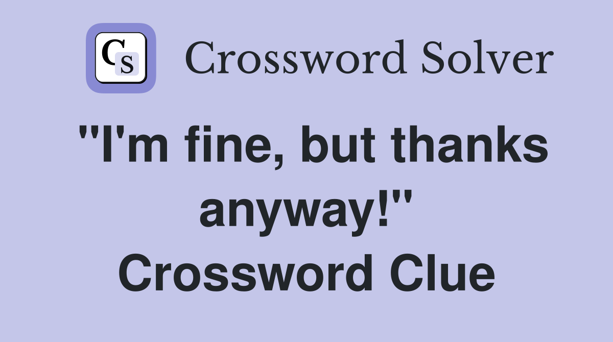 "I'm fine, but thanks anyway!" Crossword Clue
