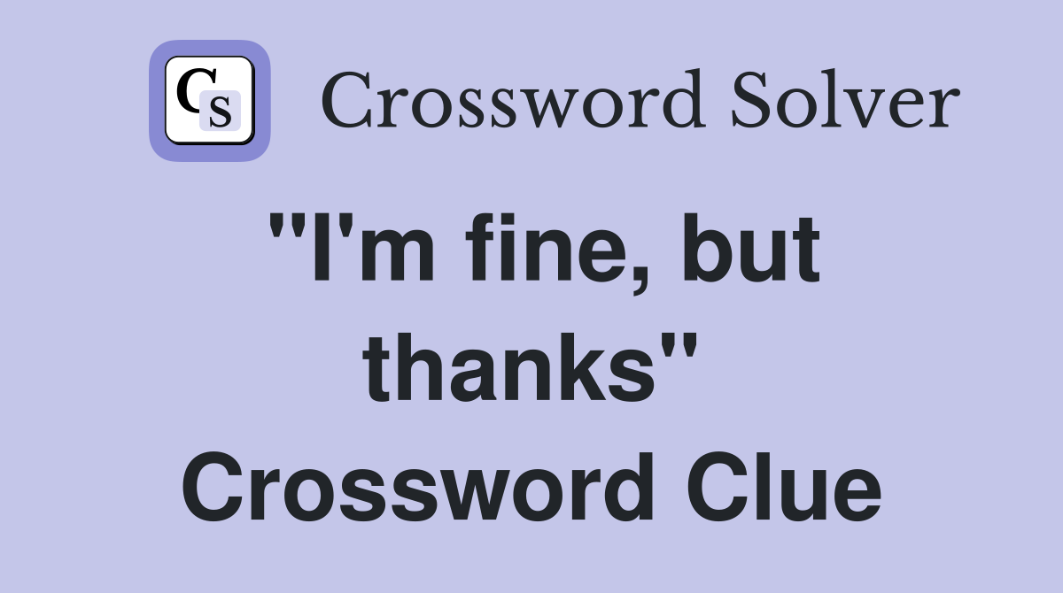 "I'm fine, but thanks" Crossword Clue
