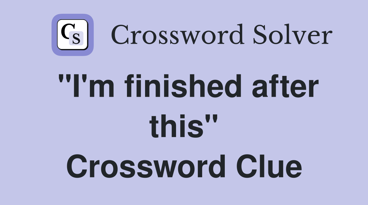 "I'm finished after this" Crossword Clue