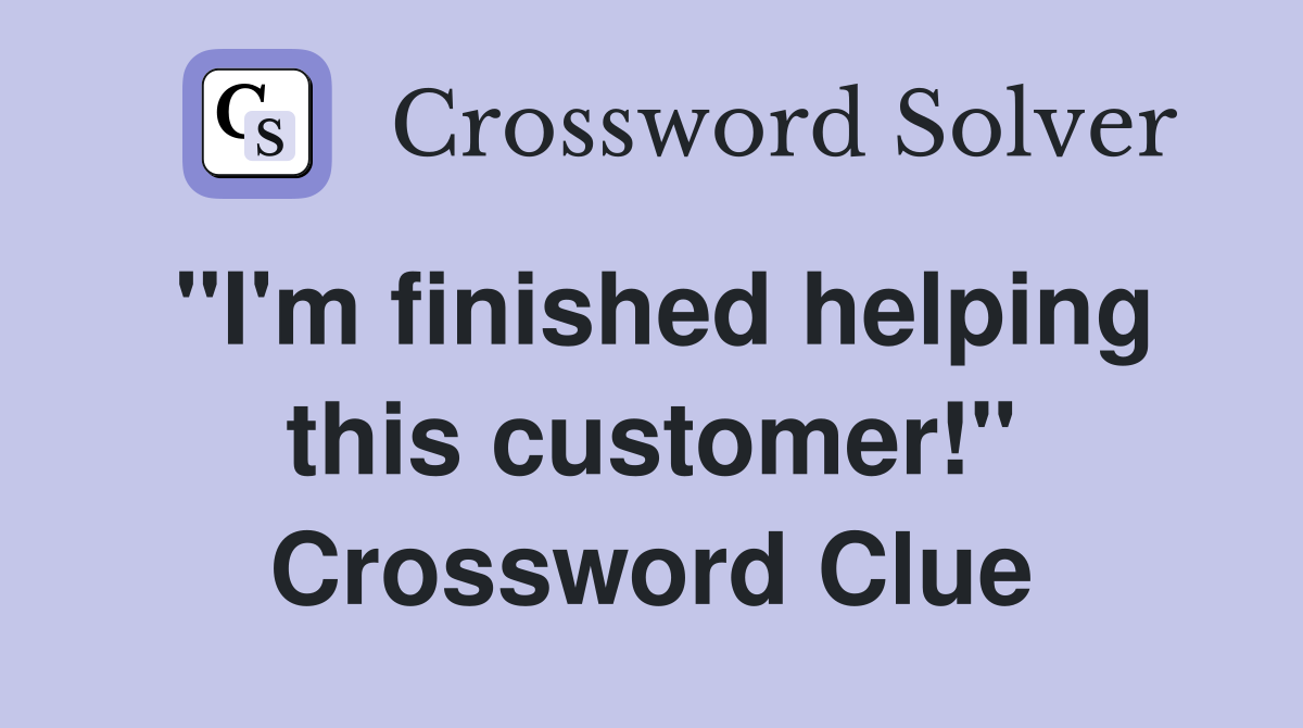 "I'm finished helping this customer!" Crossword Clue