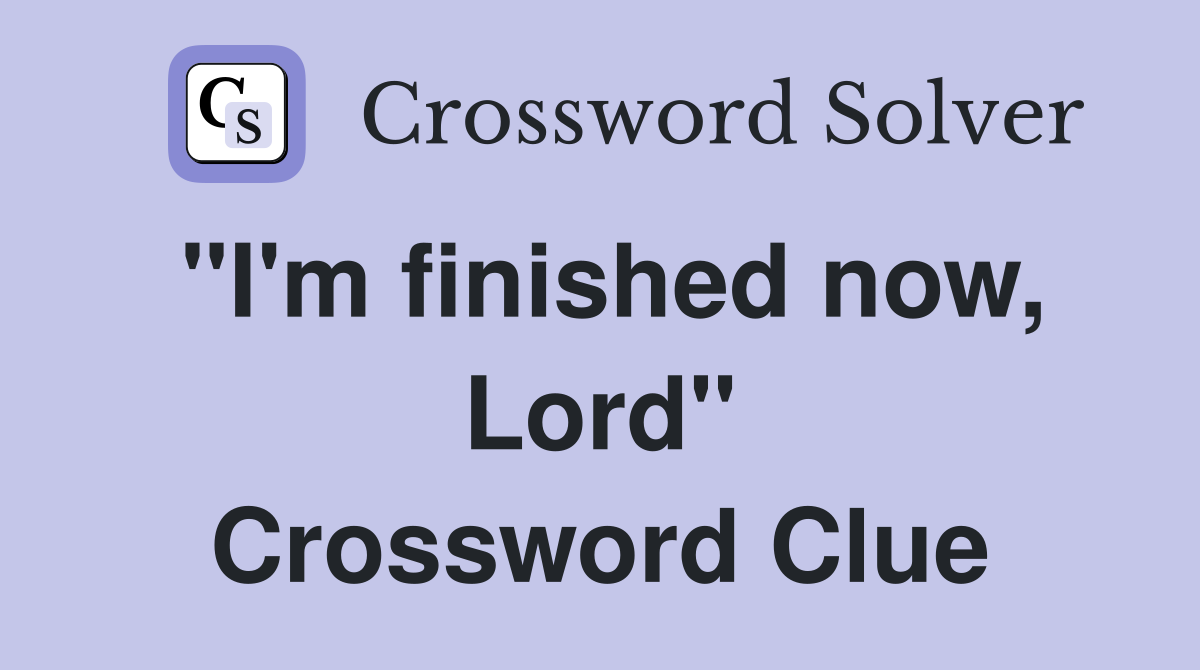 "I'm finished now, Lord" Crossword Clue