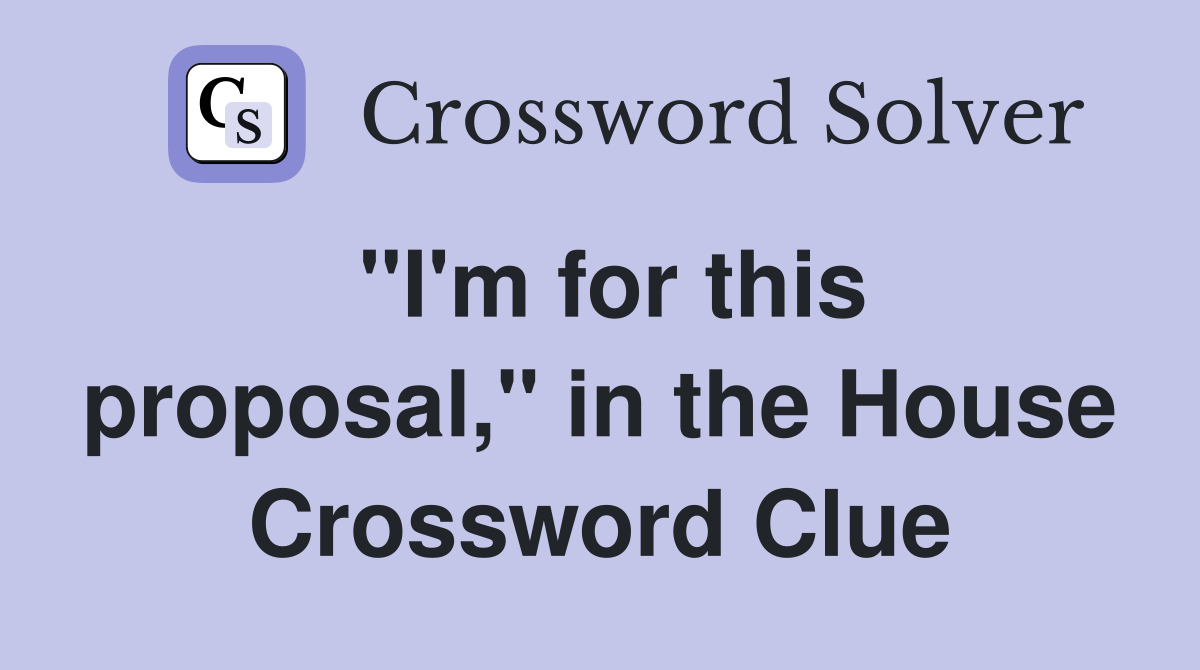 "I'm for this proposal," in the House Crossword Clue