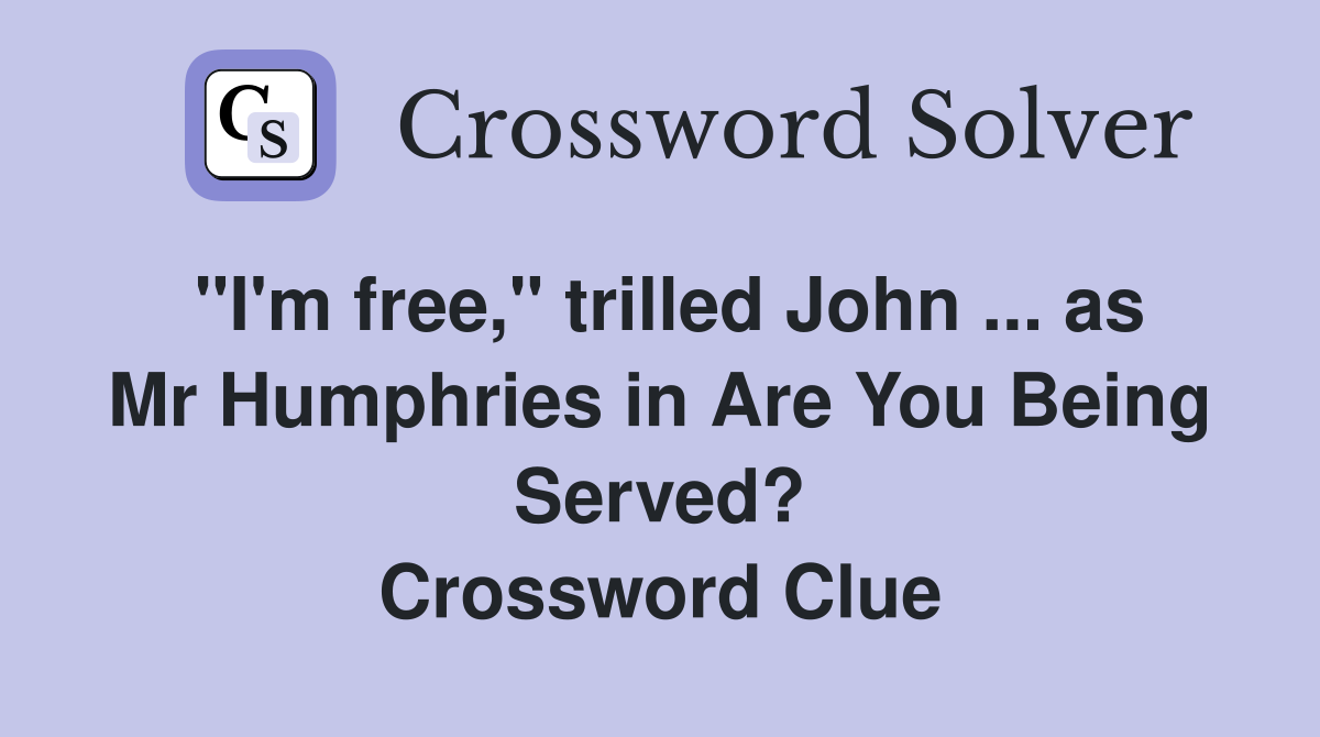 "I'm free," trilled John ... as Mr Humphries in Are You Being Served? Crossword Clue