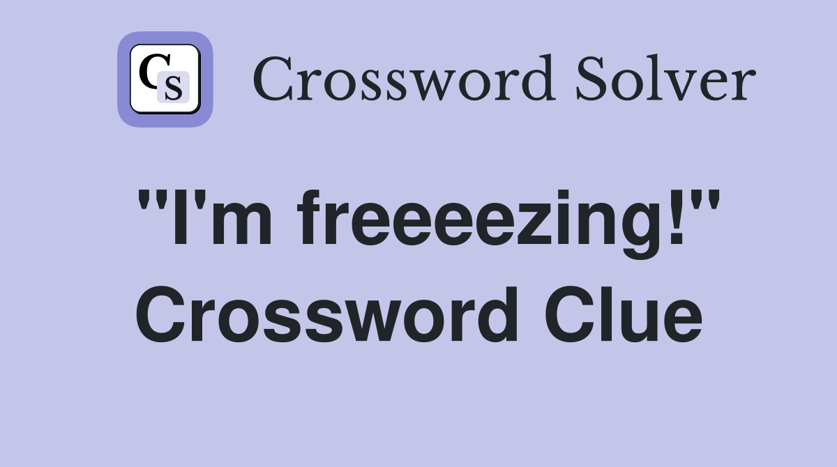 "I'm freeeezing!" Crossword Clue
