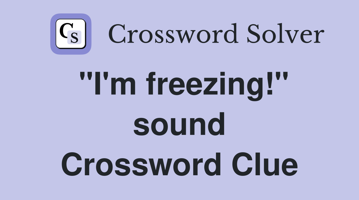 "I'm freezing!" sound Crossword Clue
