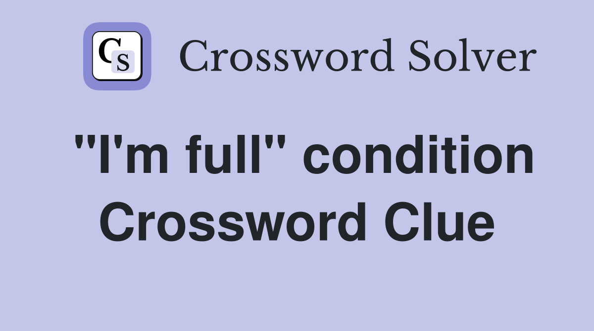 "I'm full" condition Crossword Clue