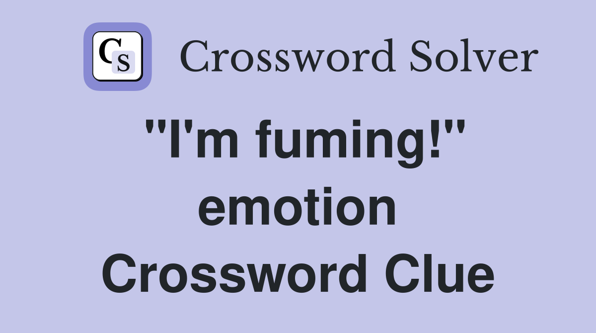 "I'm fuming!" emotion Crossword Clue