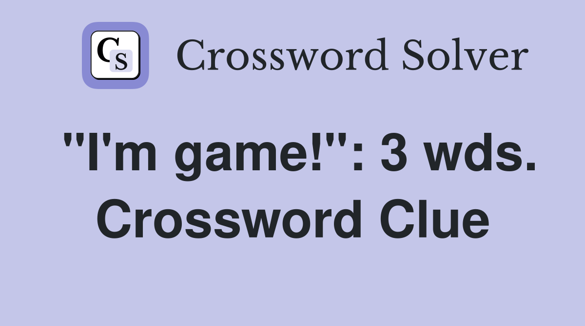 "I'm game!": 3 wds. Crossword Clue