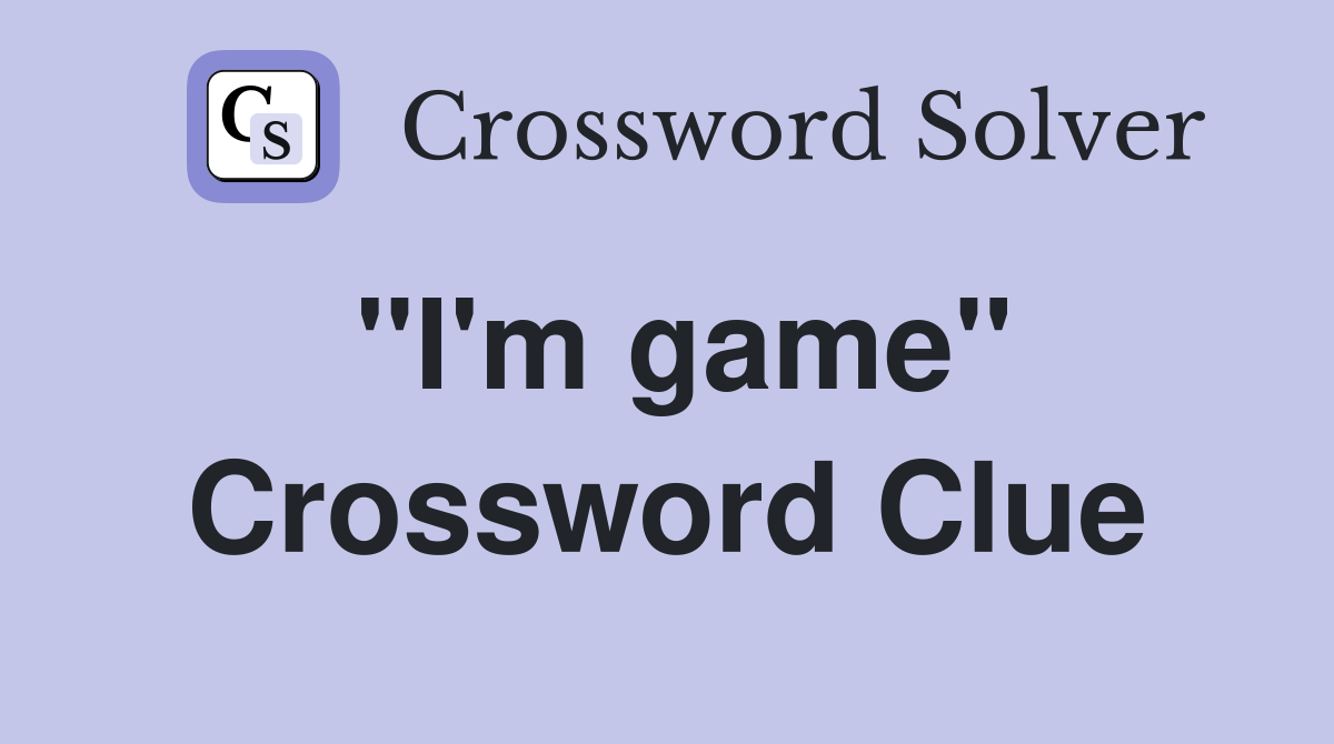 "I'm game" Crossword Clue