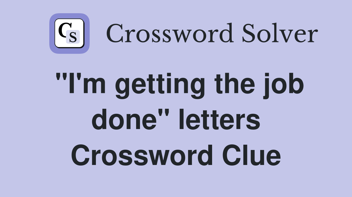 "I'm getting the job done" letters Crossword Clue