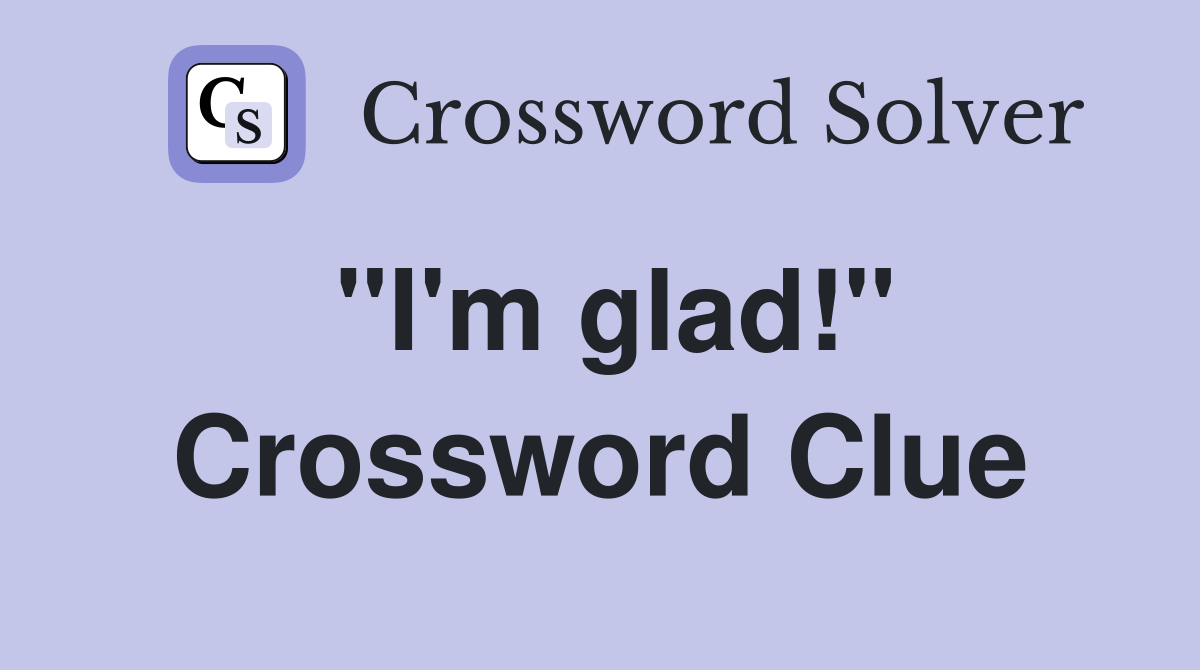 "I'm glad!" Crossword Clue