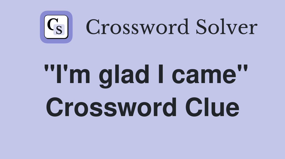 "I'm glad I came" Crossword Clue