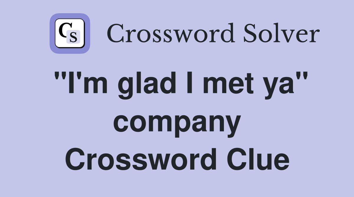 "I'm glad I met ya" company Crossword Clue