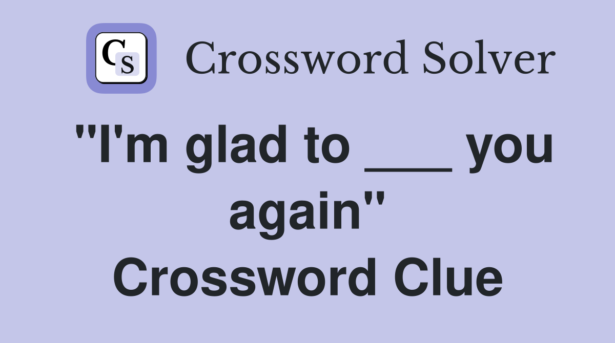 "I'm glad to ___ you again" Crossword Clue