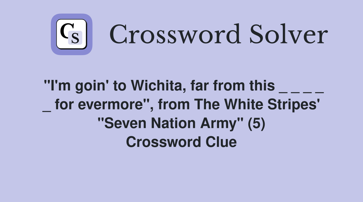 "I'm goin' to Wichita, far from this _ _ _ _ _ for evermore", from The White Stripes' "Seven Nation Army" (5) Crossword Clue