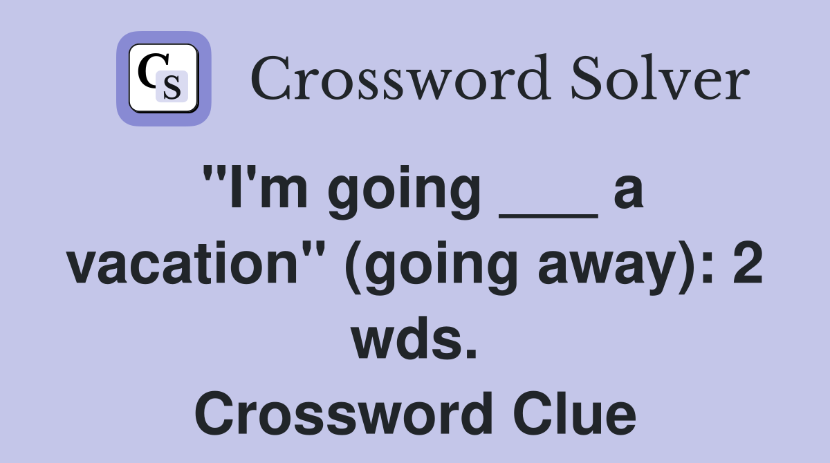 "I'm going ___ a vacation" (going away): 2 wds. Crossword Clue