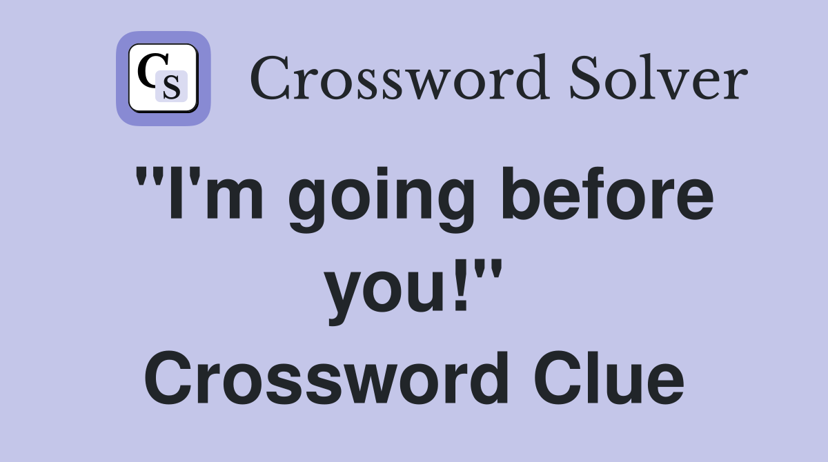 "I'm going before you!" Crossword Clue