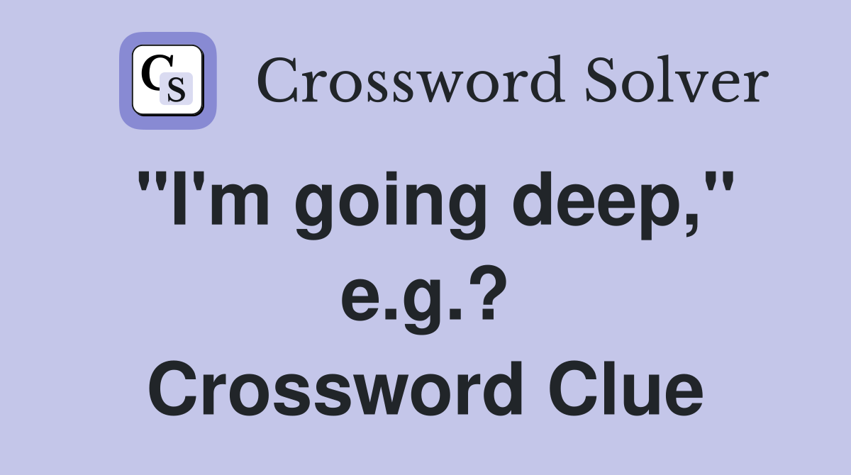 "I'm going deep," e.g.? Crossword Clue