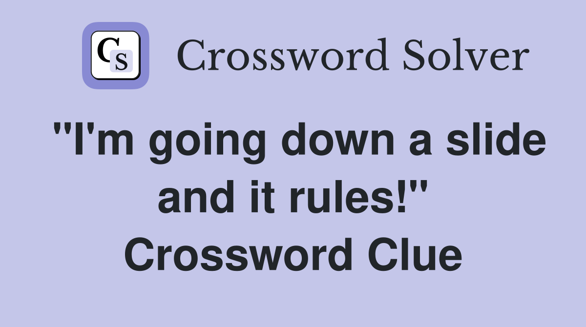 "I'm going down a slide and it rules!" Crossword Clue