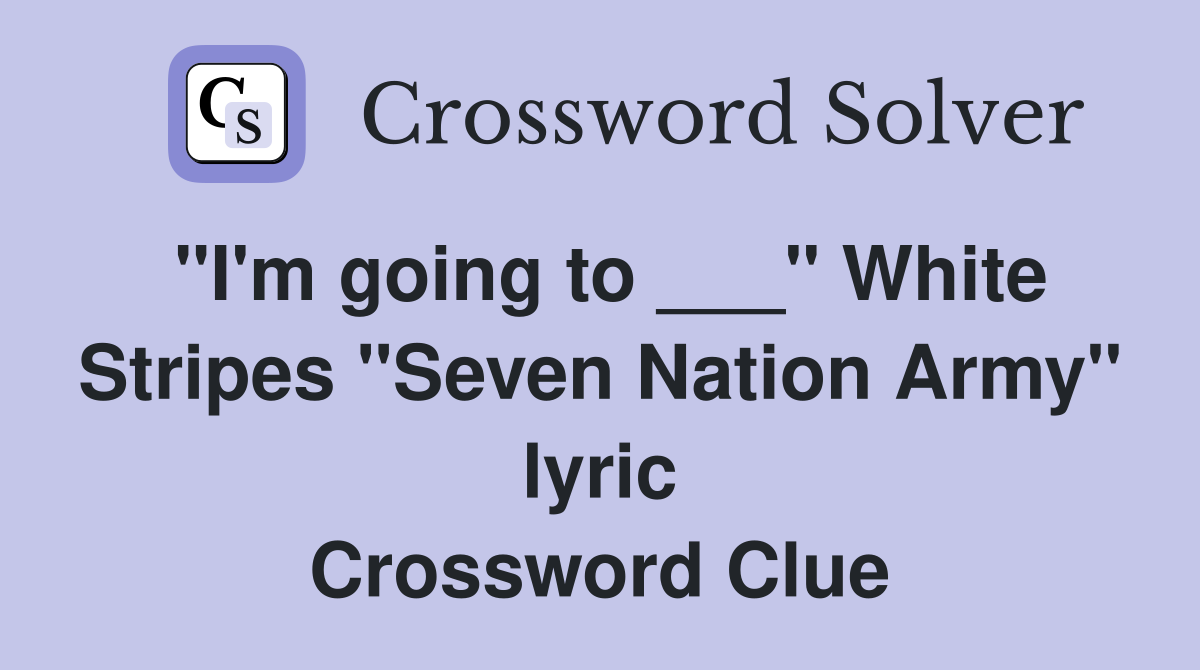 "I'm going to ___" White Stripes "Seven Nation Army" lyric Crossword Clue