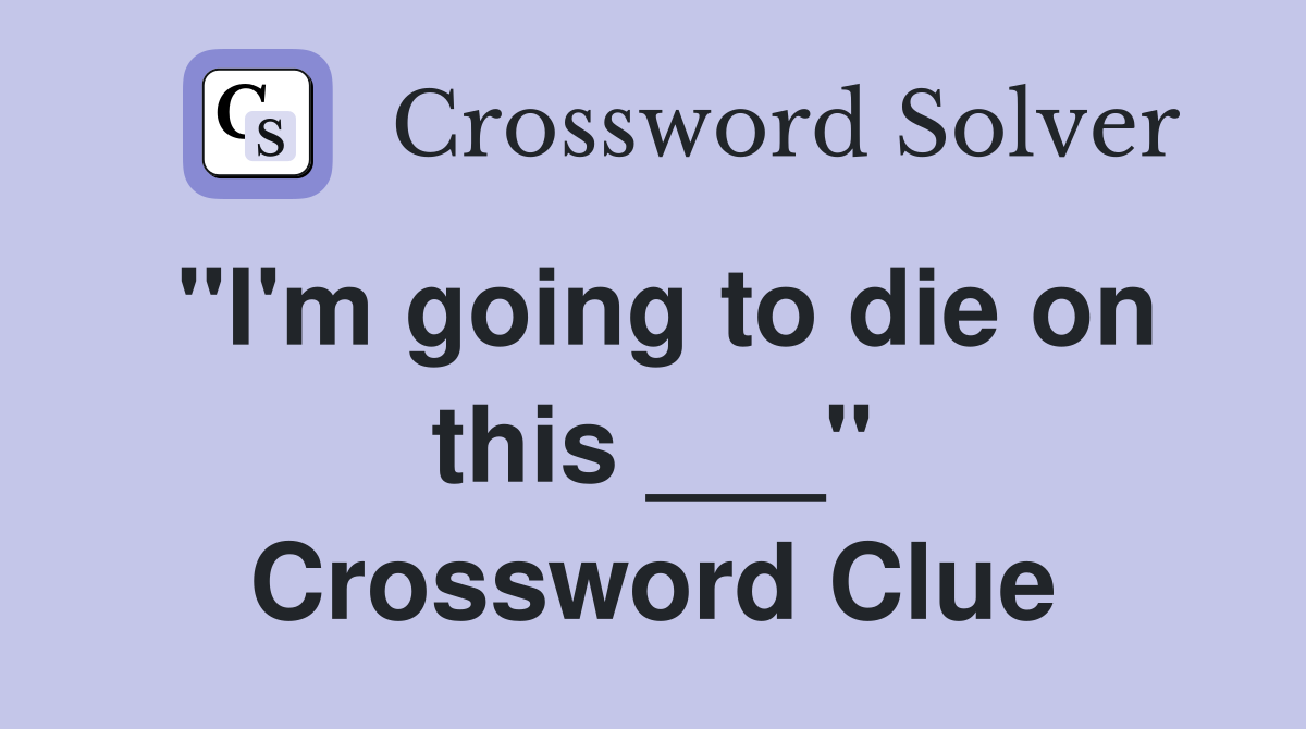 "I'm going to die on this ___" Crossword Clue