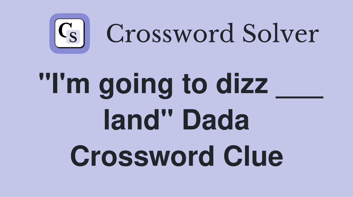"I'm going to dizz ___ land" Dada Crossword Clue
