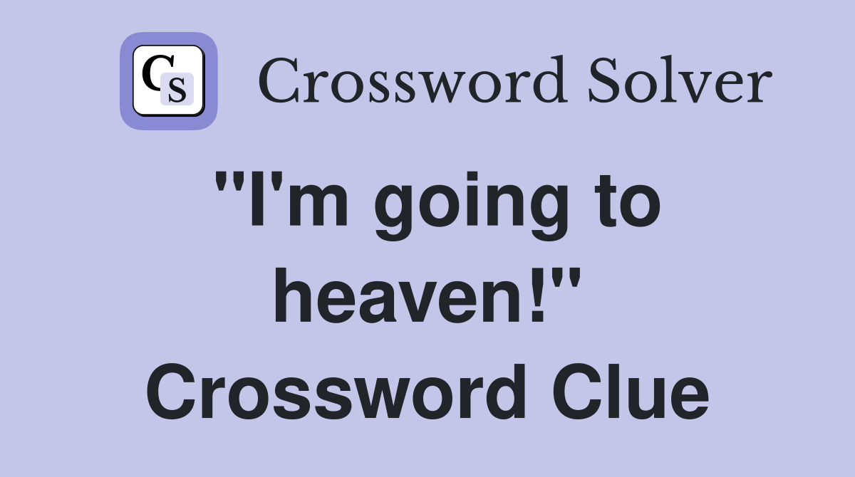 "I'm going to heaven!" Crossword Clue