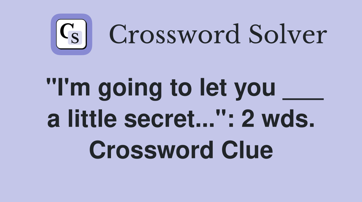 "I'm going to let you ___ a little secret...": 2 wds. Crossword Clue