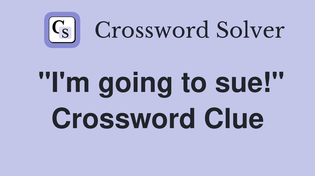 "I'm going to sue!" Crossword Clue