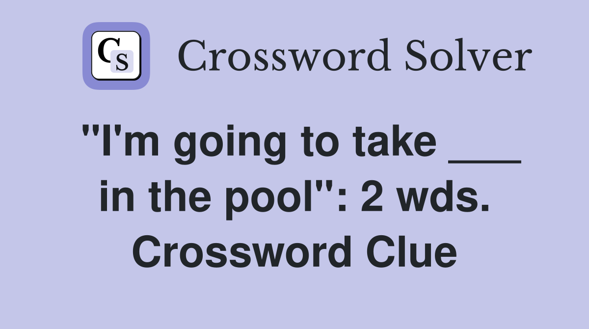 "I'm going to take ___ in the pool": 2 wds. Crossword Clue