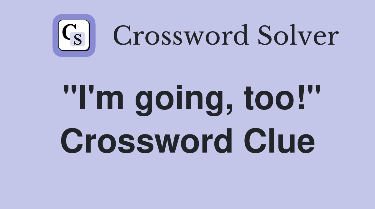 "I'm going, too!" Crossword Clue