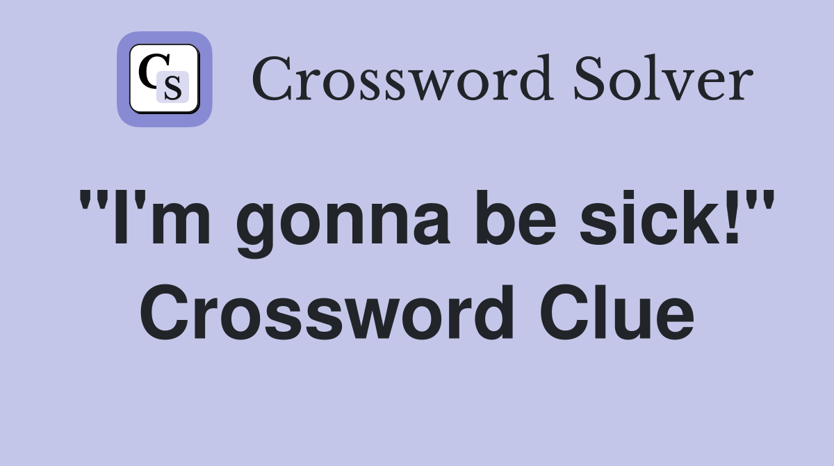"I'm gonna be sick!" Crossword Clue