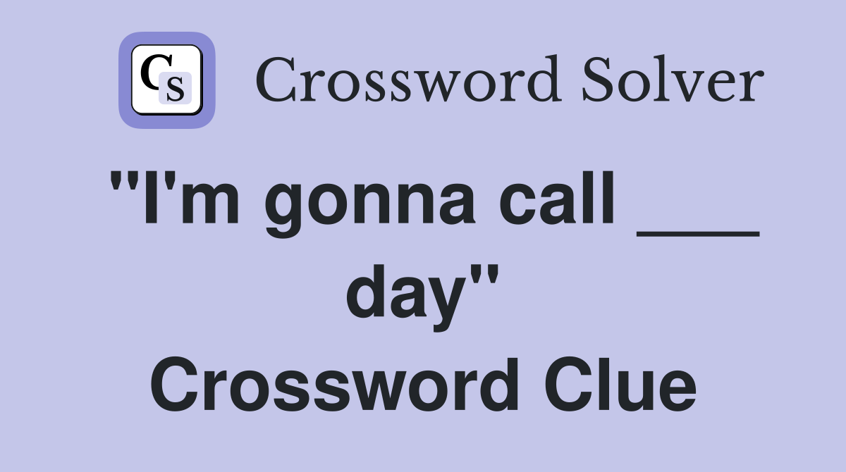 "I'm gonna call ___ day" Crossword Clue
