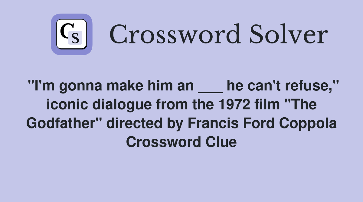 "I'm gonna make him an ___ he can't refuse," iconic dialogue from the 1972 film "The Godfather" directed by Francis Ford Coppola Crossword Clue