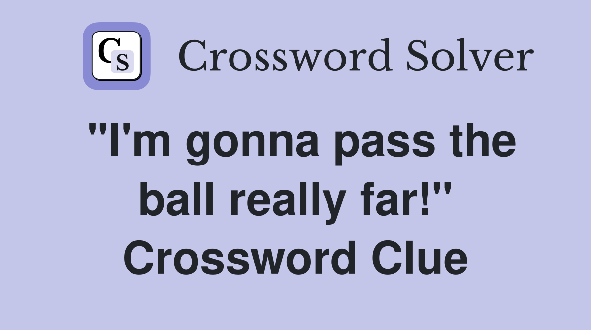 "I'm gonna pass the ball really far!" Crossword Clue