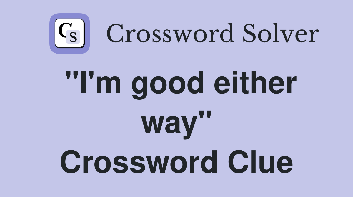 "I'm good either way" Crossword Clue