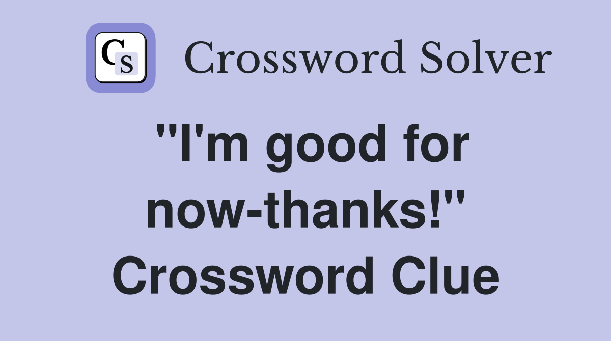 "I'm good for now-thanks!" Crossword Clue