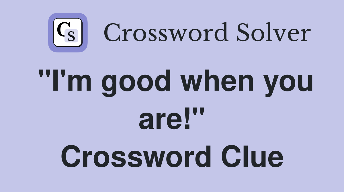 "I'm good when you are!" Crossword Clue