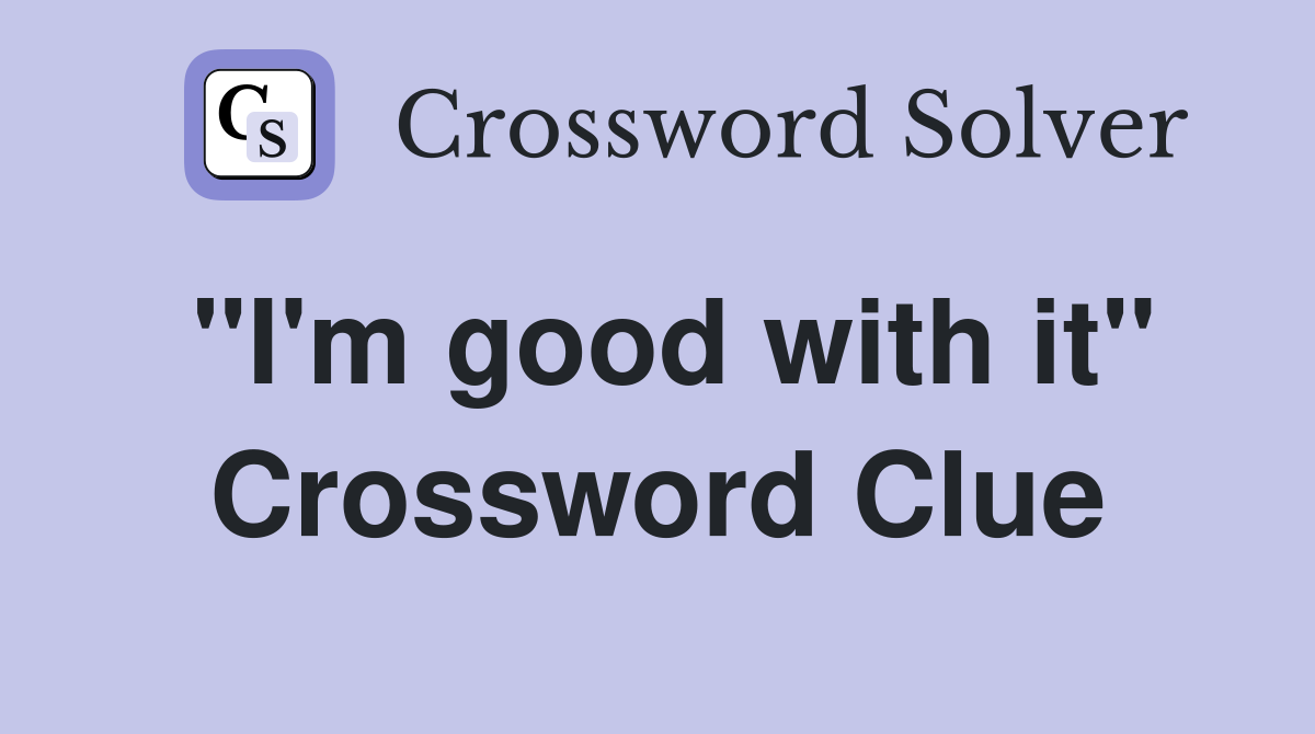 "I'm good with it" Crossword Clue