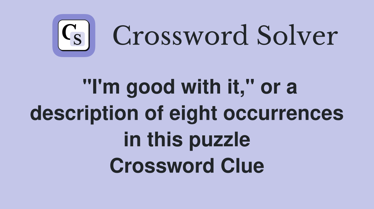"I'm good with it," or a description of eight occurrences in this puzzle Crossword Clue
