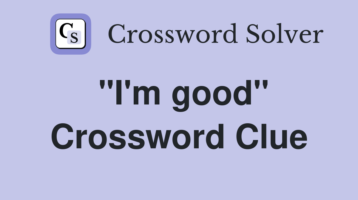 "I'm good" Crossword Clue
