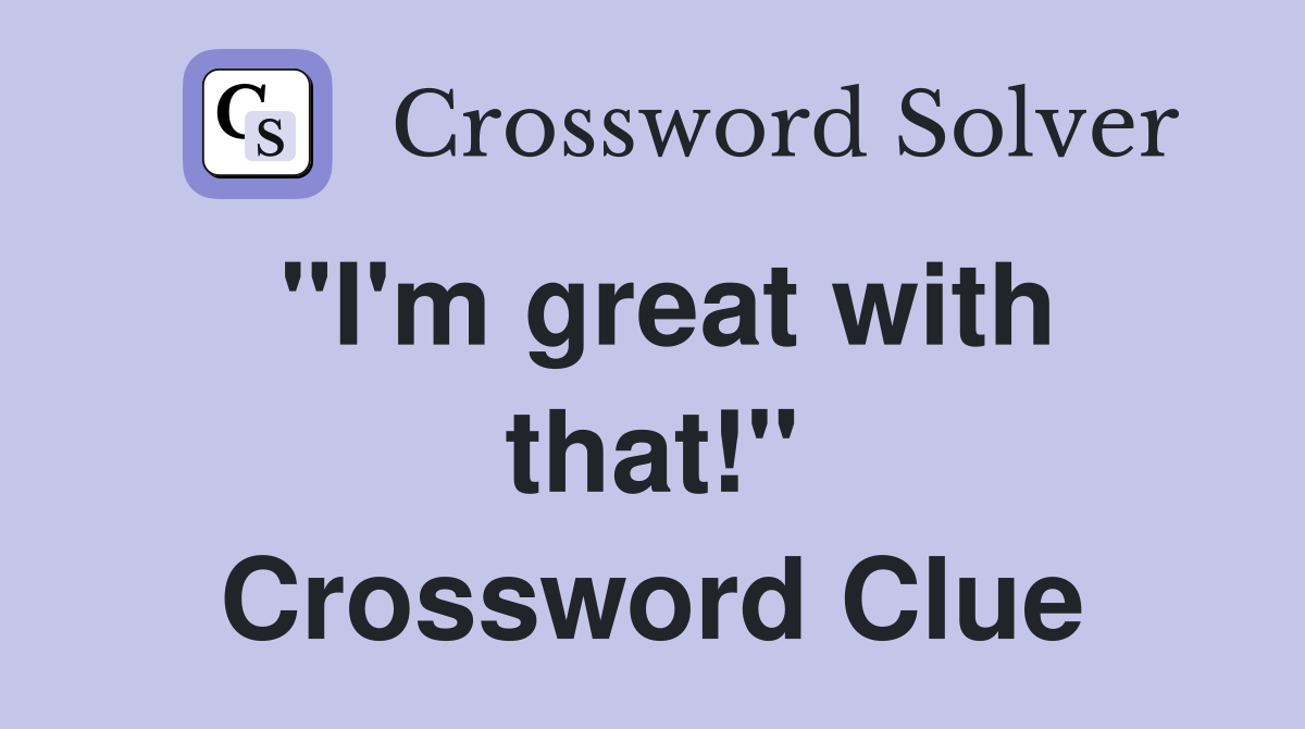 "I'm great with that!" Crossword Clue